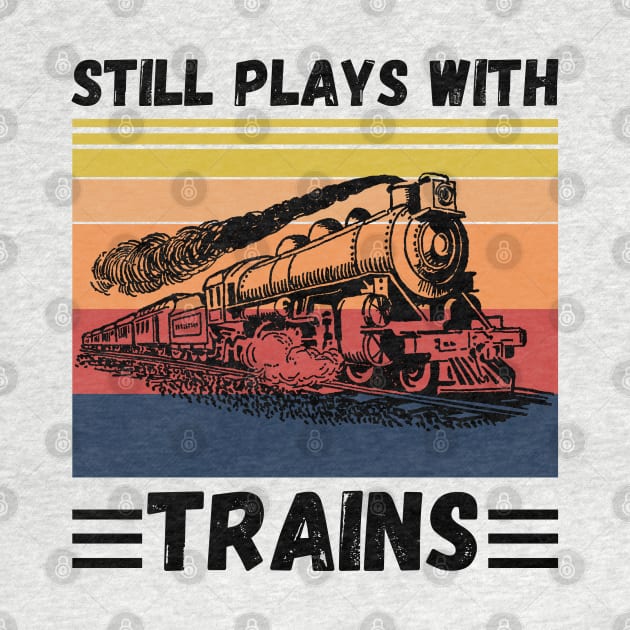 Still Plays With Trains Funny Trains Lover by JustBeSatisfied